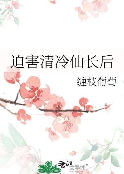 迫害清冷仙长后缠枝葡萄免费阅读