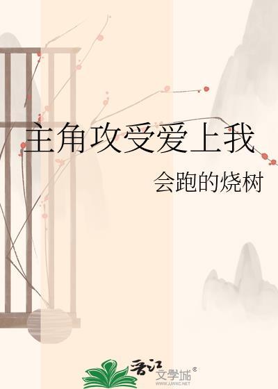 主角攻受爱上我by会跑的烧树