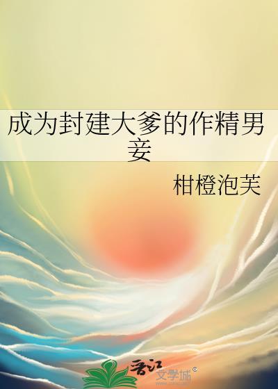成为封建大爹的作精男妾TXT百度