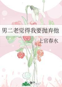 男二老觉得我要抛弃他本书作者 上官春水
