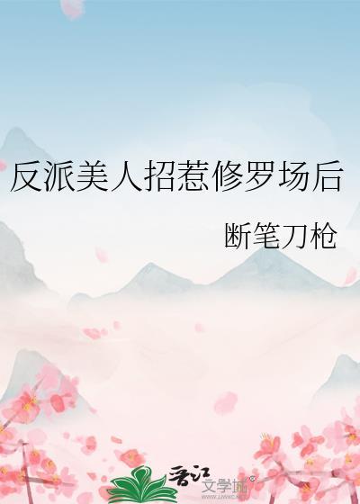反派美人招惹修罗场后断笔刀枪