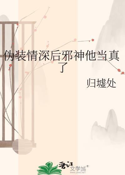 伪装情深后邪神他当真了归墟