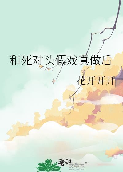 和死对头假戏真做后笔趣阁全文免费