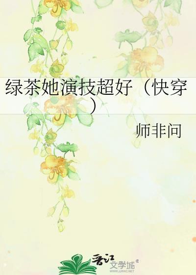 绿茶她演技超好(快穿) 师非问