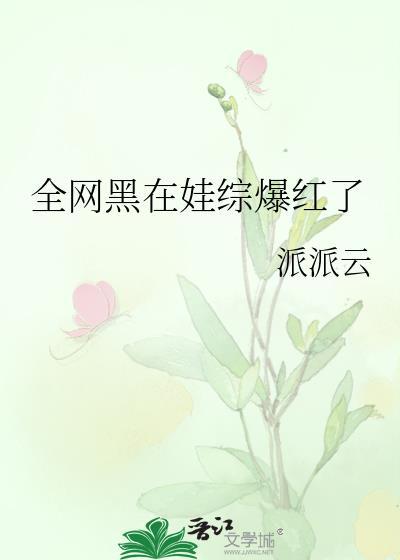 全网黑在娃综爆红了派派云