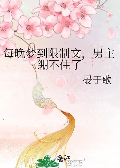 每晚梦到限制文男主绷不住了 免费