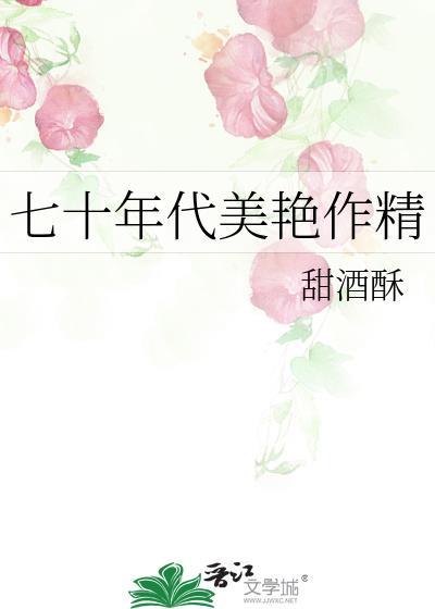 七零年代美艳作精棠栀by甜酒酥txt