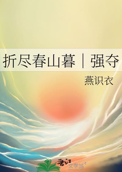 折尽春山暮|强夺作者燕识衣