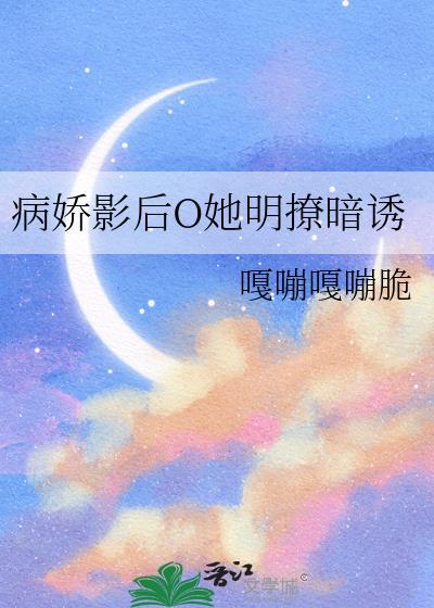 病娇影后O她明撩暗诱 嘎嘣嘎嘣脆 免费