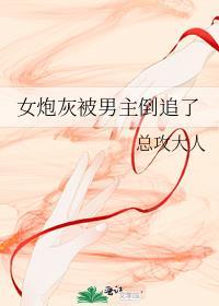 女炮灰被男主倒追了全本免费
