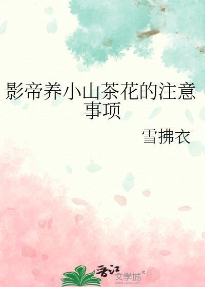 影帝养小山茶花的注意事项作者雪拂衣
