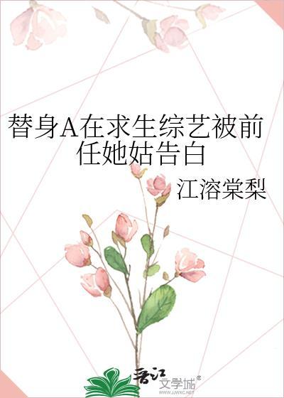 替身A在求生综艺被前任她姑告白 江溶棠梨 免费