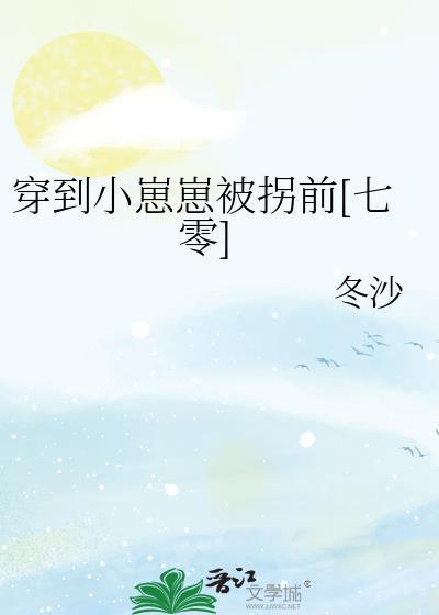 穿到小崽崽被拐前免费阅读防盗