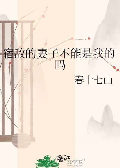 宿敌的妻子不能是我的吗by春十七