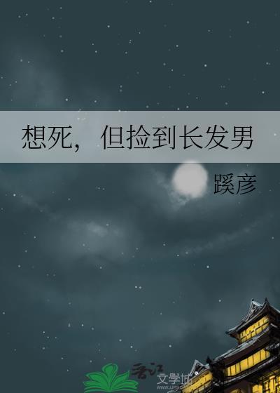 想死但捡到长发男by讲啥