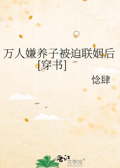 万人嫌养子被迫联姻后穿书by