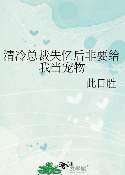 清冷总裁失忆后非要给我当宠物by此日胜