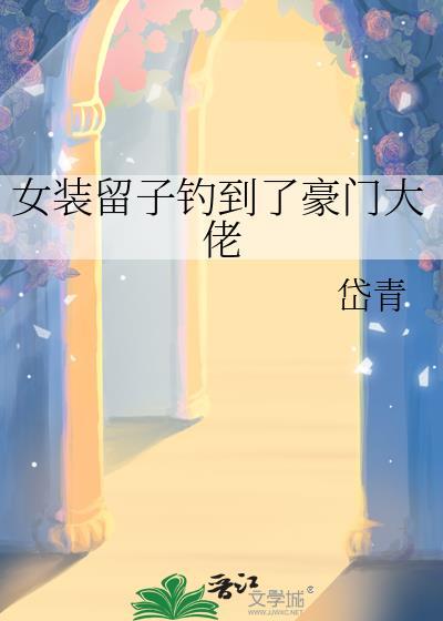 女装留子钓到了豪门大佬织