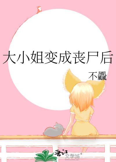 大小姐变成丧尸后by不飍百度