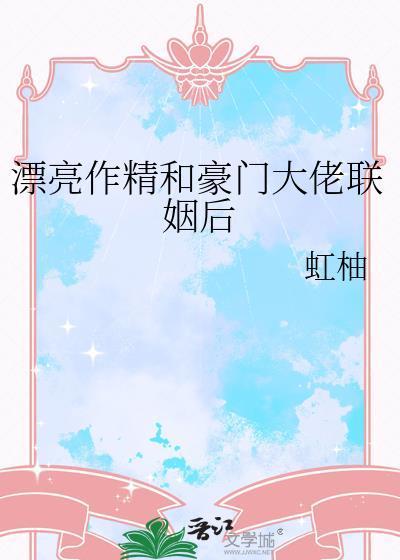 漂亮作精和豪门大佬联姻后 虹柚