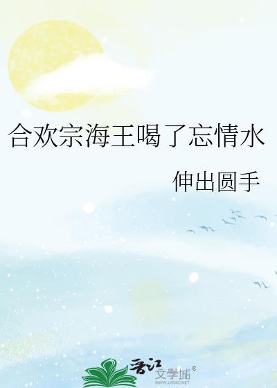 合欢宗海王喝了忘情水后