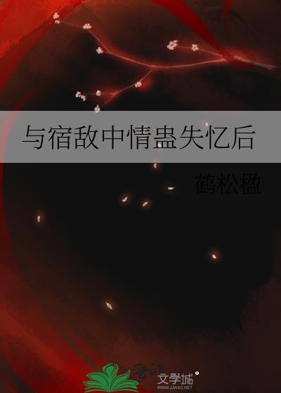 与宿敌中了蛊后鹤松笔趣阁