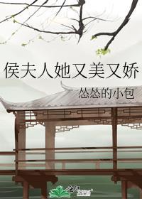 侯夫人她美又娇TXT