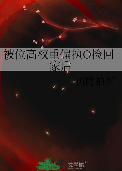 被位高权重偏执O捡回家后再睡拍死小