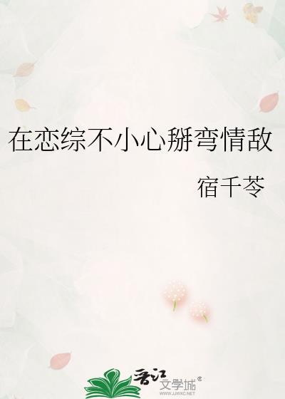 在恋综不小心扳弯情敌