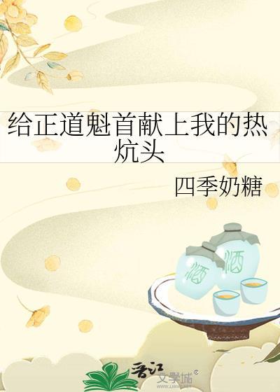 给正道魁首献上我的热炕头by四季奶糖