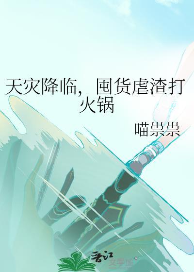 天灾降临囤货虐渣打火锅百度