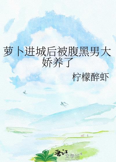 萝卜进城后被腹黑男大娇养了晋江