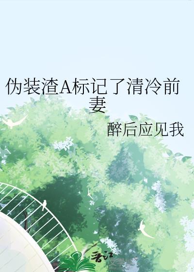 伪装渣a标记了清冷前妻txt