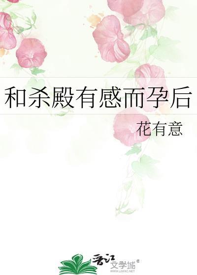 和杀殿有感而孕后 作者花有意