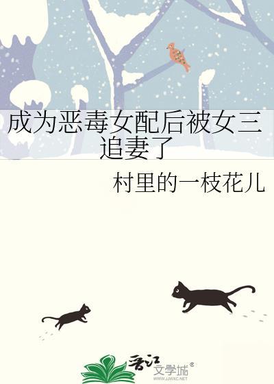成为恶毒女配后被女三追妻了 村里的一枝花儿 笔趣阁