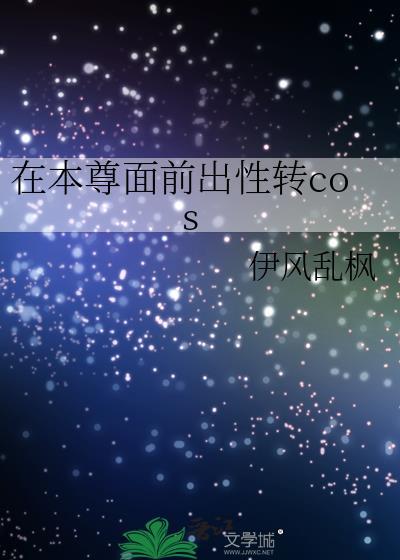 在本尊面前出性转cosTXT