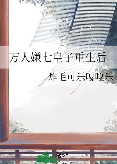 万人嫌七皇子重生后百度资源