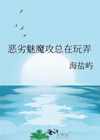 恶劣魅魔攻总在玩弄 txt