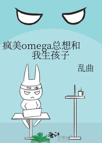 疯美omega总想跟我生孩子百度