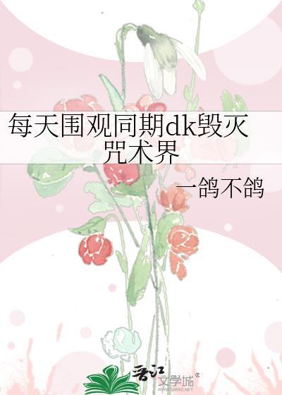 每天围观同期dk毁灭咒术界by一鸽不鸽