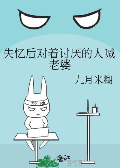 失忆后对着讨厌的人喊老婆txt