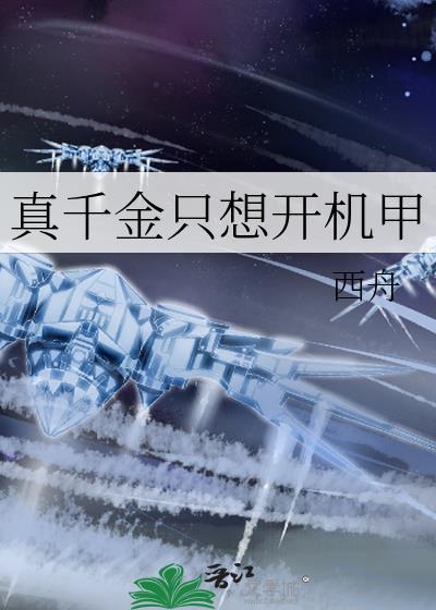 真千金只想开机甲作者西舟