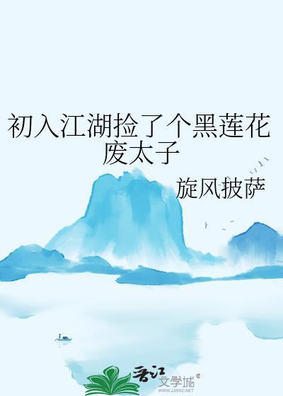 初入江湖捡了个黑莲花废太子番外