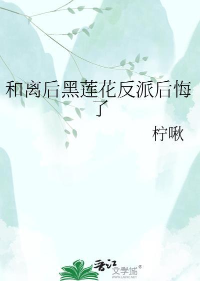 和离后黑莲花反派后悔了免费