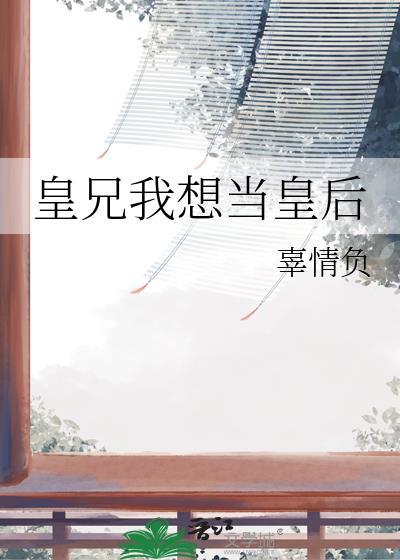皇兄我想当皇后by