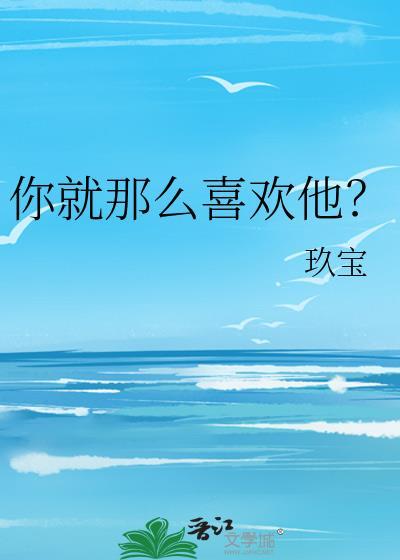 你就那么喜欢他by墨宝非宝讲什么