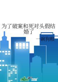 为了破案和死对头假结婚了七八