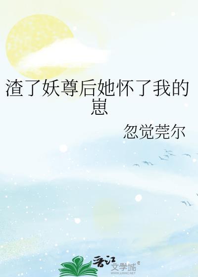 渣了妖尊后她怀了我的崽免费阅读