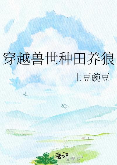 穿越兽世种田养狼by土豆豌豆免费阅读