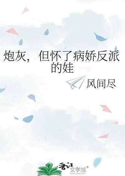 炮灰但怀了病娇反派的娃by风间尽